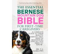 THE ESSENTIAL BERNESE MOUNTAIN DOG BIBLE FOR FIRST-TIME CAREGIVERS: A COMPLETE GUIDE TO THEIR BEAUTY, HABITAT, DIET, HEALTH, BEHAVIOURS, AND ALL YOU NEED TO KNOW