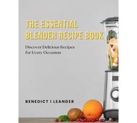 The Essential Blender Recipe Book: Discover Delicious Recipes for Every Occasion