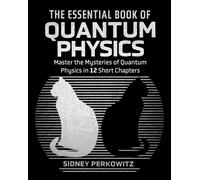 The Essential Book of Quantum Physics : Master the Mysteries of Quantum Physics in 12 Short Chapters