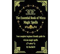 The Essential Book of Wicca Magic Spells: Your complete beginner friendly guide for wiccan magic spells