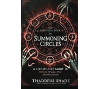 The Essential Book to Summoning Circles: A Step-By-Step Guide to Ritual Magic and Invocations