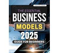 The Essential Business Models 2025 Guide for Beginners: Discover How Modern Companies Transform Industries Through Innovation Purpose Sustainability And Human-Centered Digital Strategy
