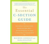 The Essential C-Section Guide: Pain Control, Healing at Home, Getting Your Body Back, and Everything Else You Need to Know About a Cesarean Birth by Connolly, Maureen, Sullivan, Dana (2004) Paperback