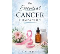 The Essential Cancer Companion: Essential Tips, Treatment Insights, and Daily Support for Patients and Caregivers