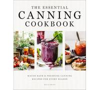 The Essential Canning Cookbook : Water Bath and Pressure Canning Recipes for Every Season