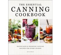 The Essential Canning Cookbook : Water Bath and Pressure Canning Recipes for Every Season