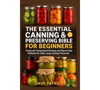 The Essential Canning & Preserving Bible for Beginners: Foolproof Homestead Recipes and Step-by-Step Methods for Safe, Long-Lasting Preserves