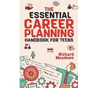 The Essential Career Planning Handbook for Teens: The Ultimate Guide for Teenagers to Plan, Pursue, and Thrive in Their Future Professions