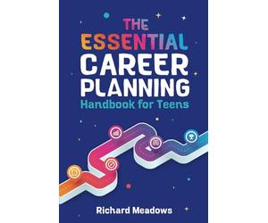 The Essential Career Planning Handbook for Teens: The Ultimate Guide for Teenagers to Plan, Pursue, and Thrive in Their Future Professions (Essential Life Skills Workbooks and Handbooks for Teens)