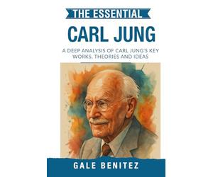 The Essential Carl Jung: A Deep Analysis Of Carl Jung's Key Works, Theories and Ideas: Analytical Psychology, Archetypes, Collective Unconscious & Individuation for Clinical Practice, Students