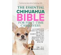 THE ESSENTIAL CHIHUAHUA BIBLE FOR FIRST-TIME CAREGIVERS: A COMPLETE GUIDE TO THEIR BEAUTY, HABITAT, DIET, HEALTH, BEHAVIOURS, AND ALL YOU NEED TO KNOW