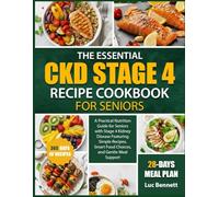 THE ESSENTIAL CKD STAGE 4 RECIPE COOKBOOK FOR SENIORS: A Practical Nutrition Guide for Seniors with Stage 4 Kidney Disease Featuring Simple Recipes, Smart Food Choices, and Gentle Meal Support