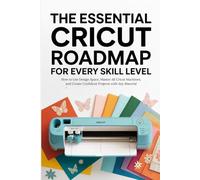 The Essential Cricut Roadmap for Every Skill Level: How to Use Design Space, Master All Cricut Machines, and Create Confident Projects with Any Material