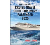 THE ESSENTIAL CRUISE TRAVEL GUIDE FOR EVERY PASSENGER 2025: Your Complete Handbook to Planning, Packing, Ports of Call, Onboard Tips, and Making the Most of Every Cruise Adventure