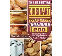 The Essential Cuisinart Bread Maker Cookbook : 200 Delicious Dependable Bread Recipes for Smart People on A Budget