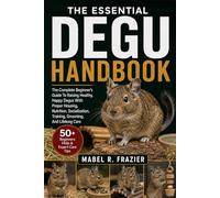 THE ESSENTIAL DEGU HANDBOOK: The Complete Beginner’s Guide To Raising Healthy, Happy Degus With Proper Housing, Nutrition, Socialization, Training, Grooming, And Lifelong Care