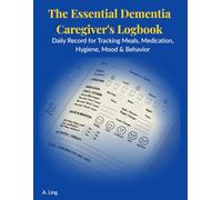 The Essential Dementia Caregiver's Logbook: Daily Record for Tracking Meals, Medication, Hygiene, Mood & Behavior