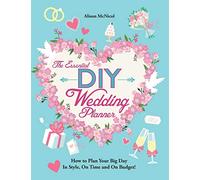 The Essential DIY Wedding Planner: How to Plan Your Big Day In Style, On Time and On Budget!