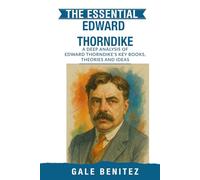 The Essential Edward Thorndike: A Deep Analysis Of Edward Thorndike's Key Books, Theories and Ideas: Law of Effect, Connectionism, Learning Theory & Educational Psychology for Clinical & Students