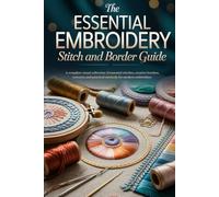 The Essential Embroidery Stitch and Border Guide: A complete visual collection of essential stitches, creative borders, textures, and practical methods for modern embroidery