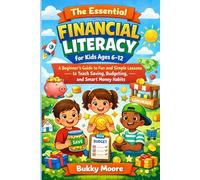 The Essential Financial Literacy for Kids Ages 6-12: A Beginner's Guide to Fun and Simple Lessons to Teach Saving, Budgeting, and Smart Money Habits