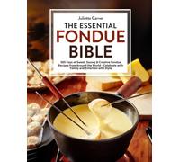 The Essential Fondue Bible: 365 Days Of Sweet, Savory & Creative Fondue Recipes From Around The World | Celebrate With Family, And Entertain With Style