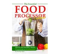 The Essential Food Processor Cookbook: Quick and Healthy Meals Created Easily in a Food Processor