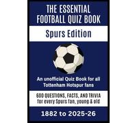 The Essential Football Quiz Book - Spurs Edition: An unofficial Quiz Book for Tottenham Hotspur fans: 600 questions, facts & trivia for every Spurs fan, young & old (1882 to present)