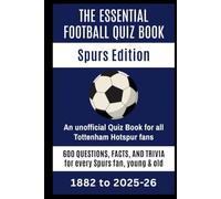 The Essential Football Quiz Book - Spurs Edition: An unofficial Quiz Book for Tottenham Hotspur fans: 600 questions, facts & trivia for every Spurs fan, young & old (1882 to present)