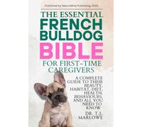THE ESSENTIAL FRENCH BULLDOG BIBLE FOR FIRST-TIME CAREGIVERS: A COMPLETE GUIDE TO THEIR BEAUTY, HABITAT, DIET, HEALTH, BEHAVIOURS, AND ALL YOU NEED TO KNOW