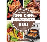 The Essential Geek Chef Air Fryer Oven Cookbook