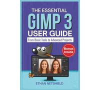 THE ESSENTIAL GIMP 3 USER GUIDE: From Basic Tools to Advanced Projects