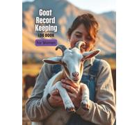 The Essential Goat Logbook for Women: Track Health, Breeding, Kidding, Feeding & Medical Records - Your Complete Herd Management System for Happy, Productive Goats