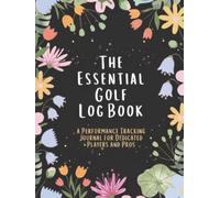 The Essential Golf Log Book: a Performance Tracking Journal for Dedicated Players and Pros: Improve Your Handicap Reached Green Statistics and Putting Accuracy (100 Pages Hardcover)