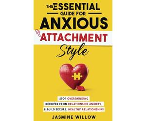 The Essential Guide for Anxious Attachment Style: Stop Overthinking, Recover from Relationship Anxiety, and Build Secure, Healthy Relationships