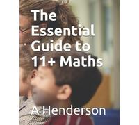The Essential Guide to 11 + Maths: Covering All concepts you need to ace the test