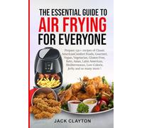 The Essential Guide To Air Frying For Everyone: Prepare 150 + recipes of Classic American Comfort foods, Gourmet, Vegan, Vegetarian, Gluten free, ... low-calorie, Jerky and so many more.