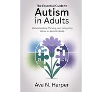 The Essential Guide to Austim in Adults: Understanding, Thriving, and Navigating life as an Autistic Adults