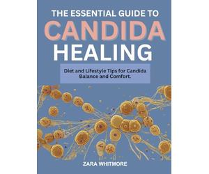 THE ESSENTIAL GUIDE TO CANDIDA HEALING: Diet and Lifestyle Tips for Candida Balance and Comfort