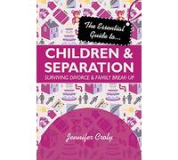 The Essential Guide to Children and Separation: Surviving Divorce And Family Break-Up