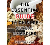 The Essential Guide to Chinese Herbal Remedies: Unlock the Power of Natural Healing: Discover 100+ Remedies for Wellness and Balance through Traditional Chinese Medicine