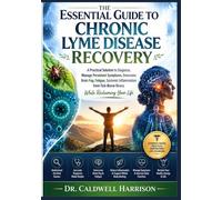 The Essential Guide to Chronic Lyme Disease Recovery: A Practical Solutions to Diagnose, Manage Persistent Symptoms, Overcome Brain Fog, Fatigue, ... Tick-Borne Illness While Reclaiming Your Life