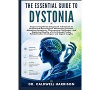 The Essential Guide to Dystonia: Empowering Newly Diagnosed Individuals to Understand Neurological Movement Disorders, Managing Symptoms, Overcoming ... Rehabilitation Strategies and Expert Insights