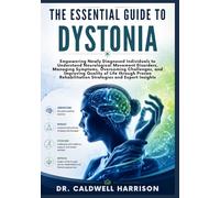 The Essential Guide to Dystonia: Empowering Newly Diagnosed Individuals to Understand Neurological Movement Disorders, Managing Symptoms, Overcoming ... Rehabilitation Strategies and Expert Insights