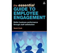 The Essential Guide to Employee Engagement: Better Business Performance Through Staff Satisfaction