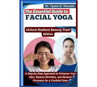 The Essential Guide to Facial Yoga: Unlock Radiant Beauty from Within: A Step-by-Step Approach to Enhance Your Skin, Reduce Wrinkles, and Restore Firmness for a Youthful Glow