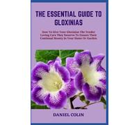 THE ESSENTIAL GUIDE TO GLOXINIAS: How To Give Your Gloxinias The Tender Loving Care They Deserve To Ensure Their Continual Beauty In Your Home Or Garden