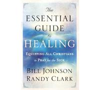 The Essential Guide to Healing: Equipping All Christians to Pray for the Sick