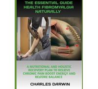 THE ESSENTIAL GUIDE TO HEALING FIBROMYALGIA NATURALLY: A NUTRITIONAL AND HOLISTIC RECOVERY PLAN TO RELIEVE CHRONIC PAIN BOOST ENERGY AND RESTORE BALANCE
