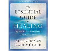 The Essential Guide to Healing Leader's Guide: Equipping All Christians to Pray for the Sick